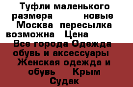 Туфли маленького размера 32 - 33 новые, Москва, пересылка возможна › Цена ­ 2 800 - Все города Одежда, обувь и аксессуары » Женская одежда и обувь   . Крым,Судак